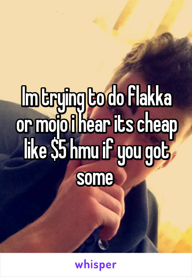 Im trying to do flakka or mojo i hear its cheap like $5 hmu if you got some 