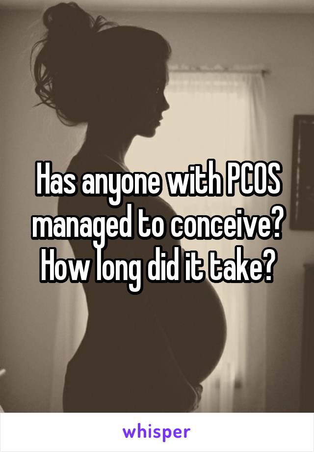 Has anyone with PCOS managed to conceive?
How long did it take?