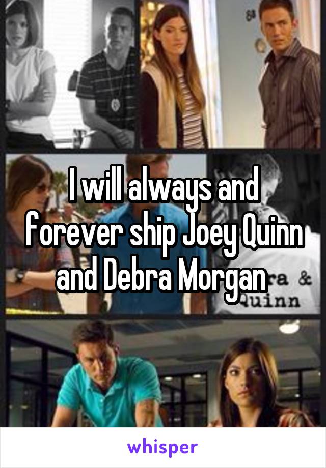 I will always and forever ship Joey Quinn and Debra Morgan 
