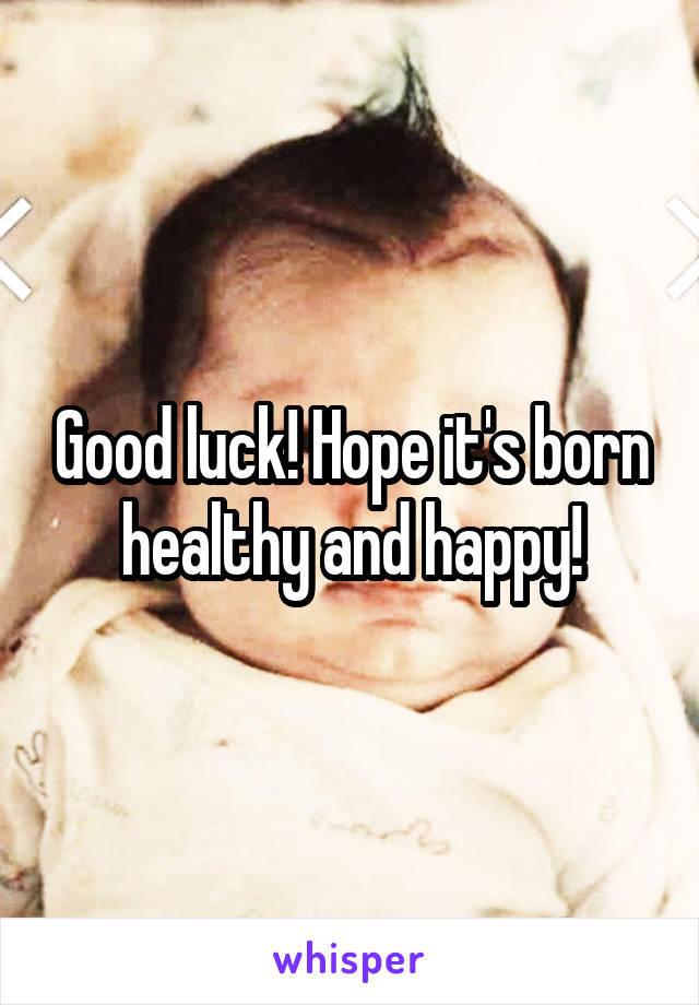 Good luck! Hope it's born healthy and happy!