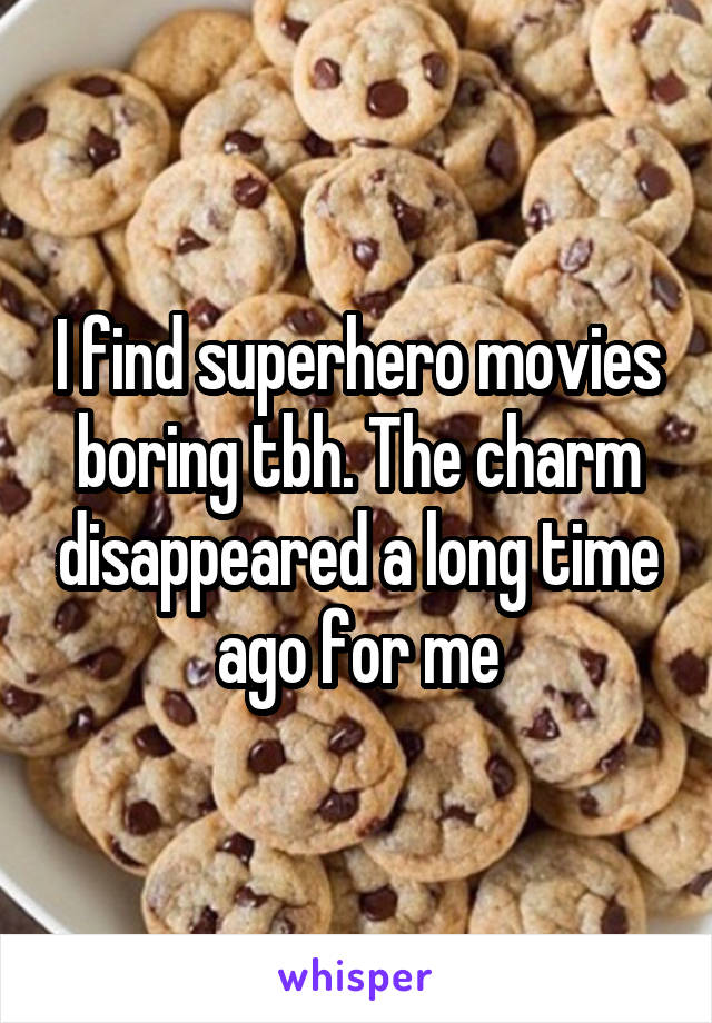 I find superhero movies boring tbh. The charm disappeared a long time ago for me