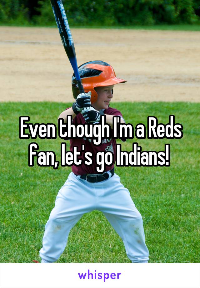 Even though I'm a Reds fan, let's go Indians! 