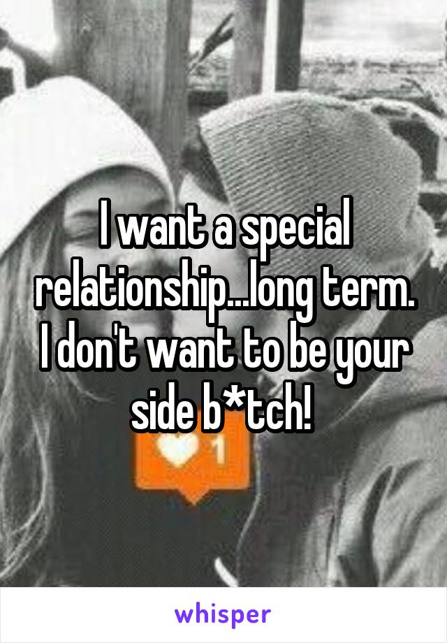 I want a special relationship...long term. I don't want to be your side b*tch! 