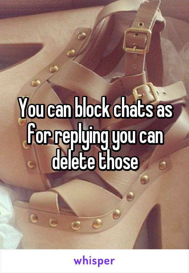 You can block chats as for replying you can delete those