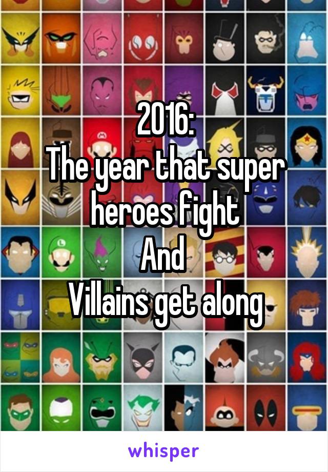2016:
The year that super heroes fight
And 
Villains get along
