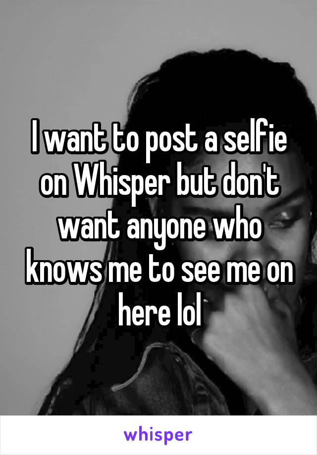 I want to post a selfie on Whisper but don't want anyone who knows me to see me on here lol