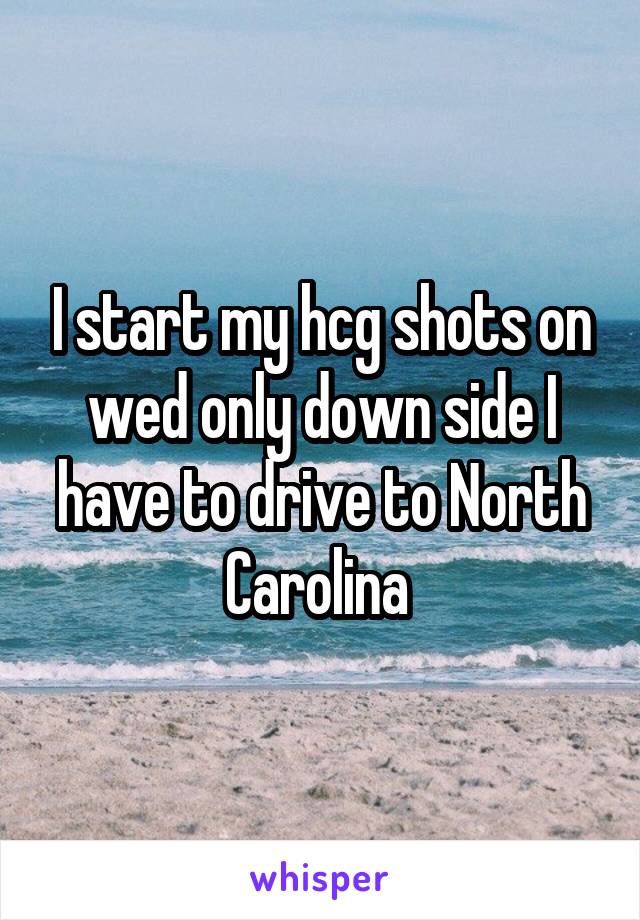 I start my hcg shots on wed only down side I have to drive to North Carolina 