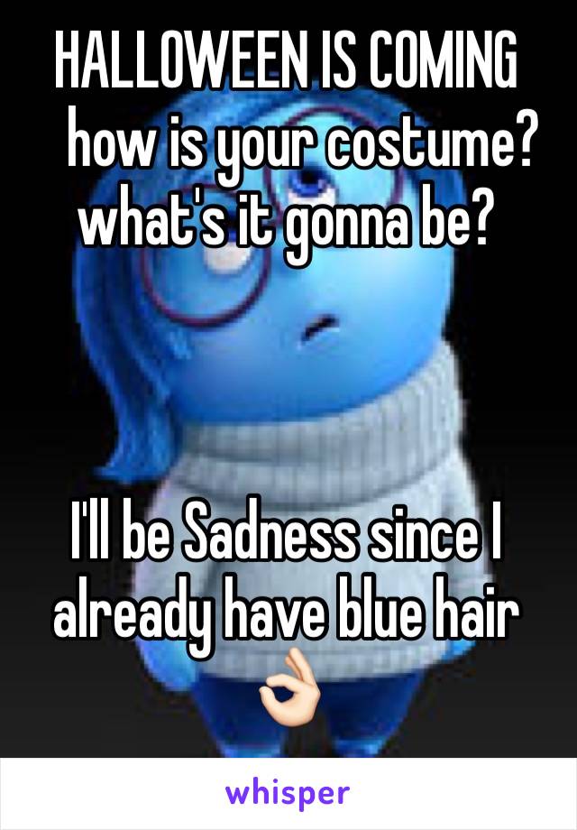 HALLOWEEN IS COMING
   how is your costume?
what's it gonna be? 



I'll be Sadness since I already have blue hair 👌🏻