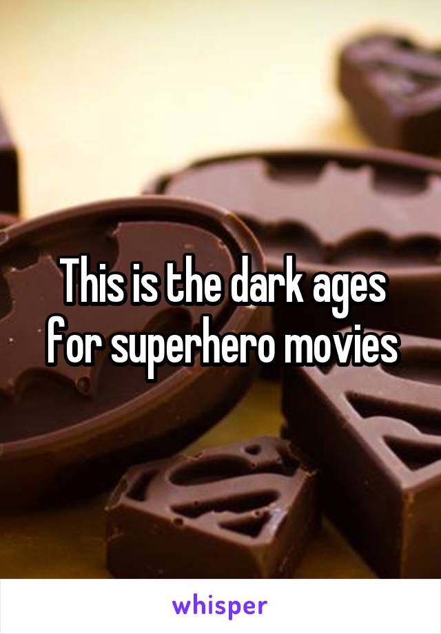 This is the dark ages for superhero movies