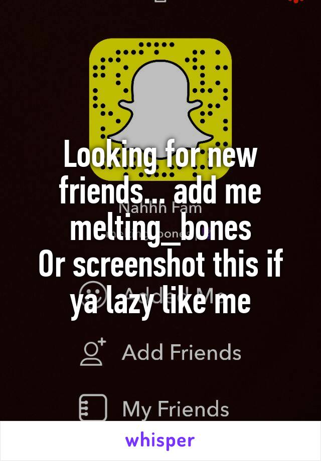 Looking for new friends... add me
melting_bones
Or screenshot this if ya lazy like me