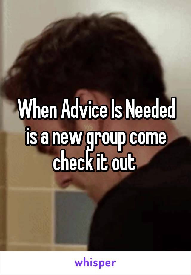 When Advice Is Needed is a new group come check it out 