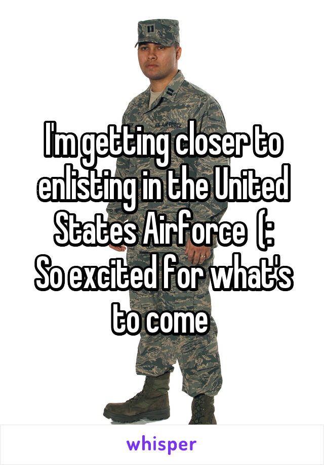 I'm getting closer to enlisting in the United States Airforce  (:
So excited for what's to come 
