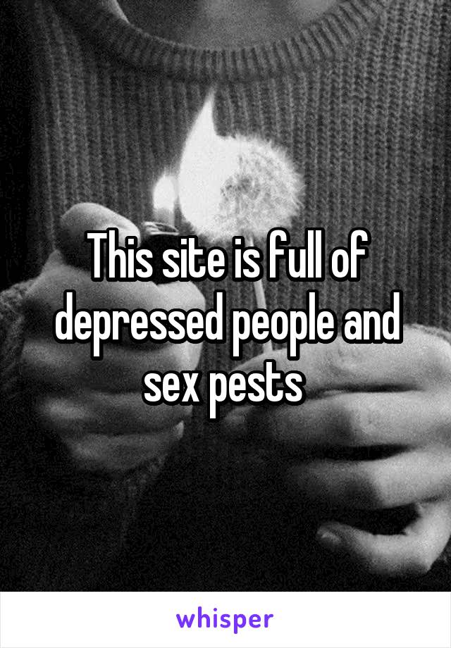This site is full of depressed people and sex pests 