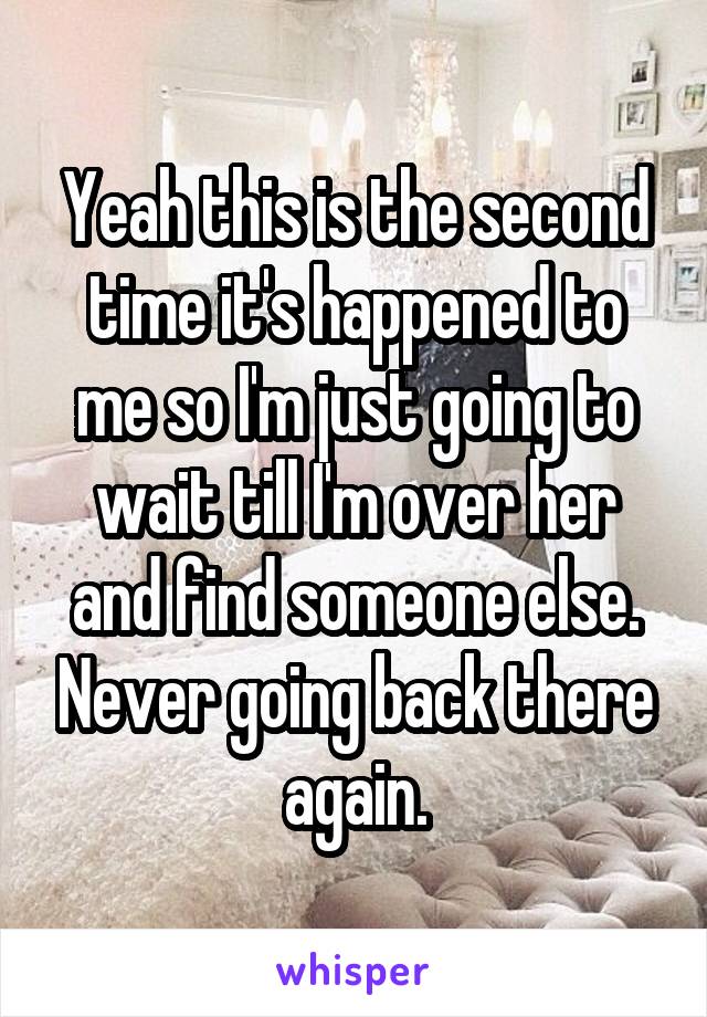 Yeah this is the second time it's happened to me so I'm just going to wait till I'm over her and find someone else. Never going back there again.