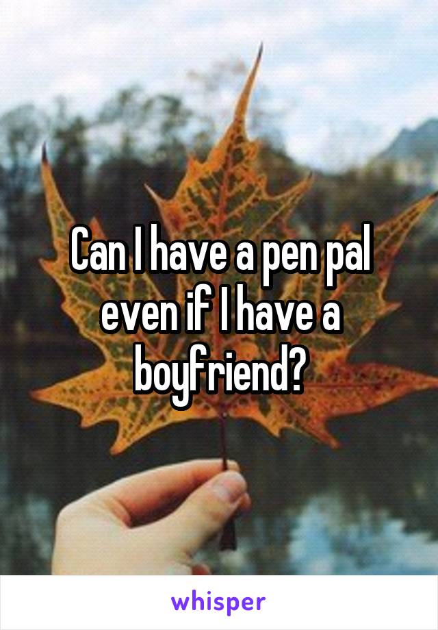 Can I have a pen pal even if I have a boyfriend?