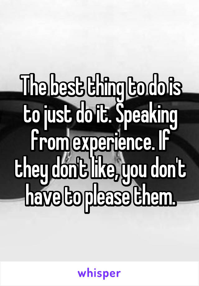 The best thing to do is to just do it. Speaking from experience. If they don't like, you don't have to please them.