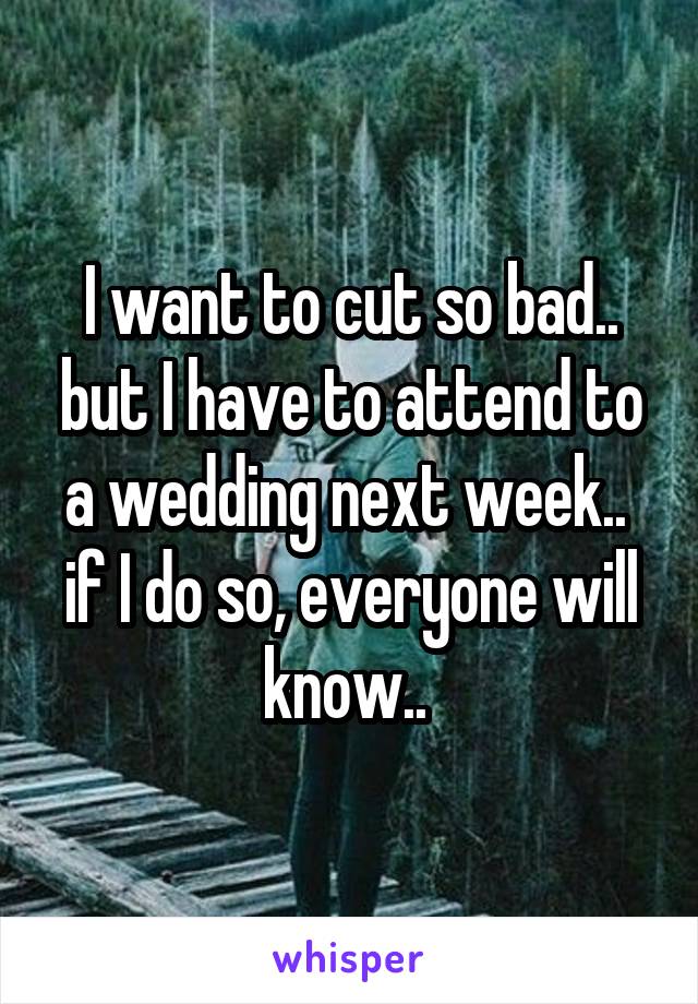 I want to cut so bad.. but I have to attend to a wedding next week.. 
if I do so, everyone will know.. 
