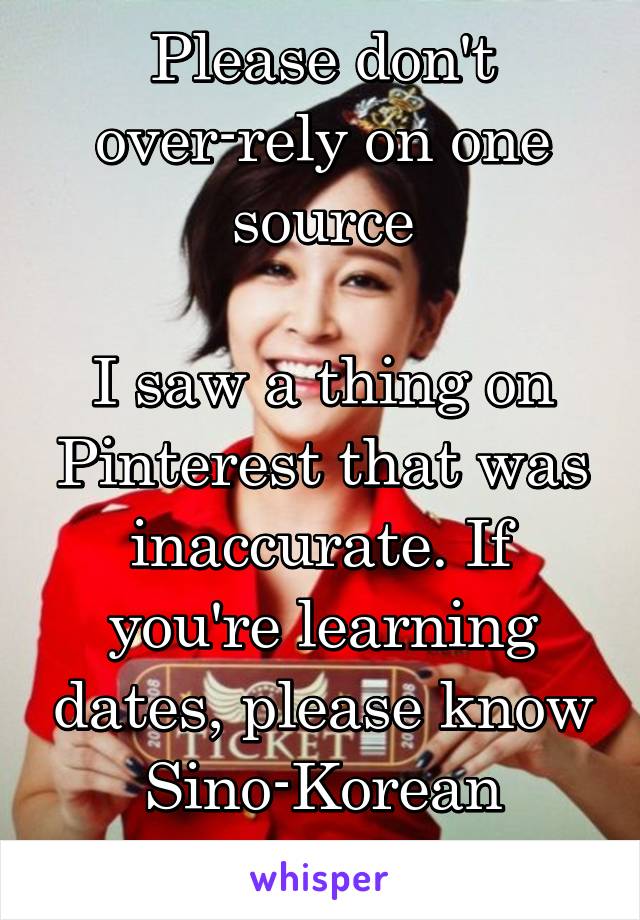 Please don't over-rely on one source

I saw a thing on Pinterest that was inaccurate. If you're learning dates, please know Sino-Korean numbers first.