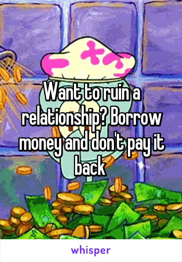 Want to ruin a relationship? Borrow money and don't pay it back 
