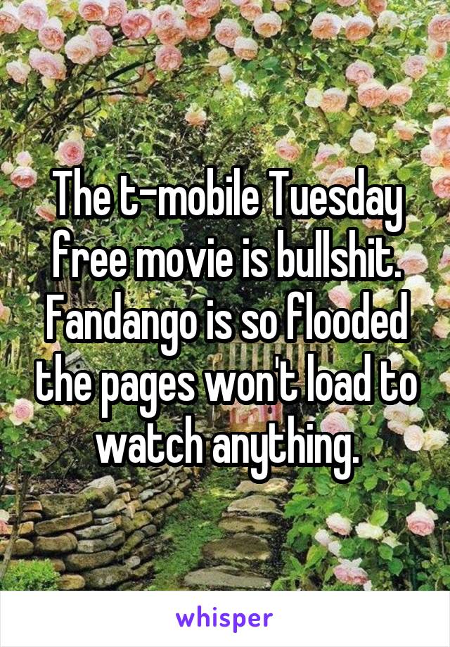The t-mobile Tuesday free movie is bullshit. Fandango is so flooded the pages won't load to watch anything.