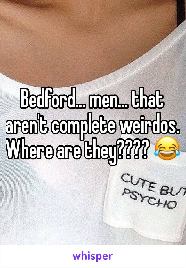 Bedford... men... that aren't complete weirdos.  Where are they???? 😂
