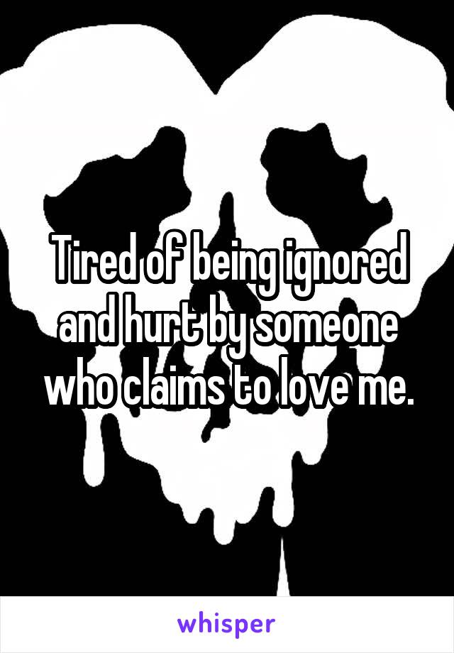 Tired of being ignored and hurt by someone who claims to love me.