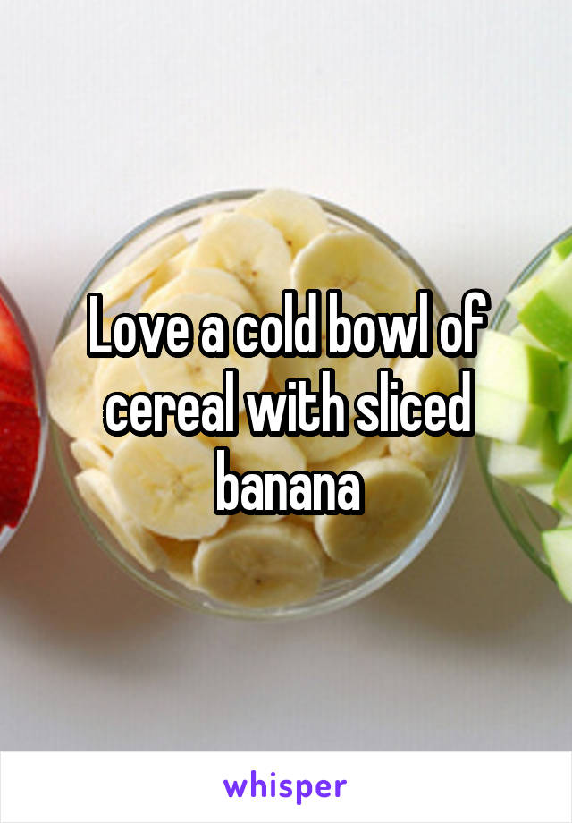 Love a cold bowl of cereal with sliced banana