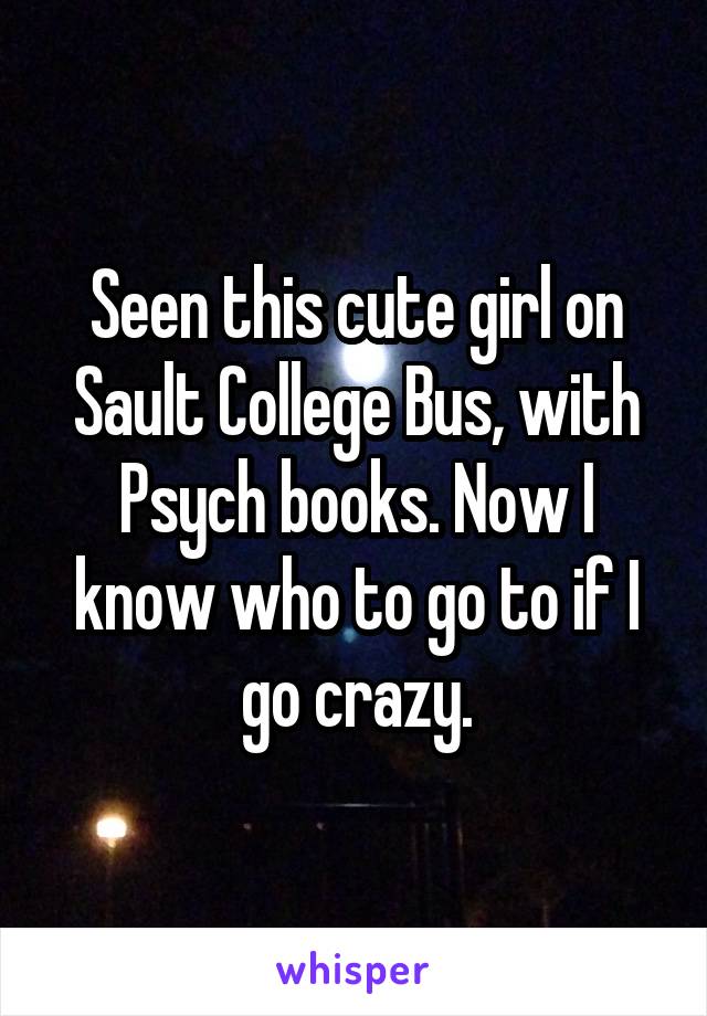 Seen this cute girl on Sault College Bus, with Psych books. Now I know who to go to if I go crazy.