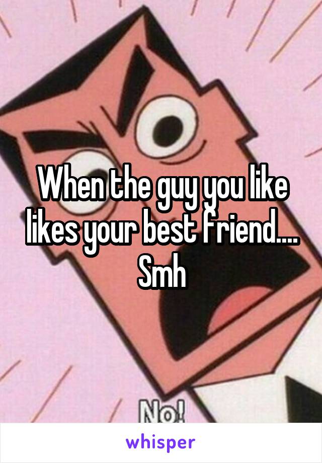 When the guy you like likes your best friend....
Smh