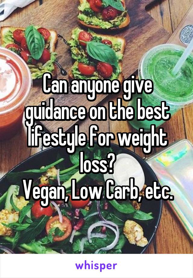 Can anyone give guidance on the best lifestyle for weight loss?
Vegan, Low Carb, etc.