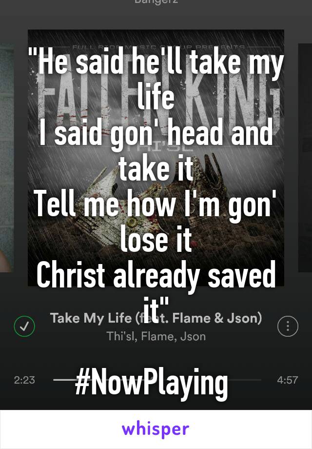 "He said he'll take my life
I said gon' head and take it
Tell me how I'm gon' lose it
Christ already saved it"

#NowPlaying 