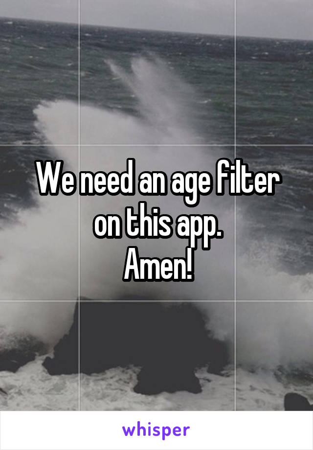 We need an age filter on this app.
Amen!