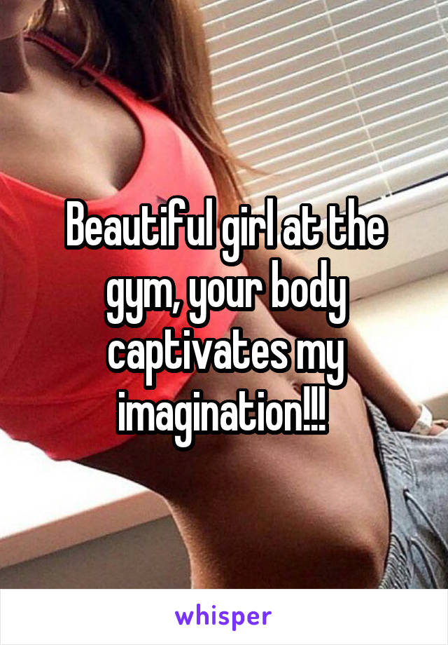 Beautiful girl at the gym, your body captivates my imagination!!! 