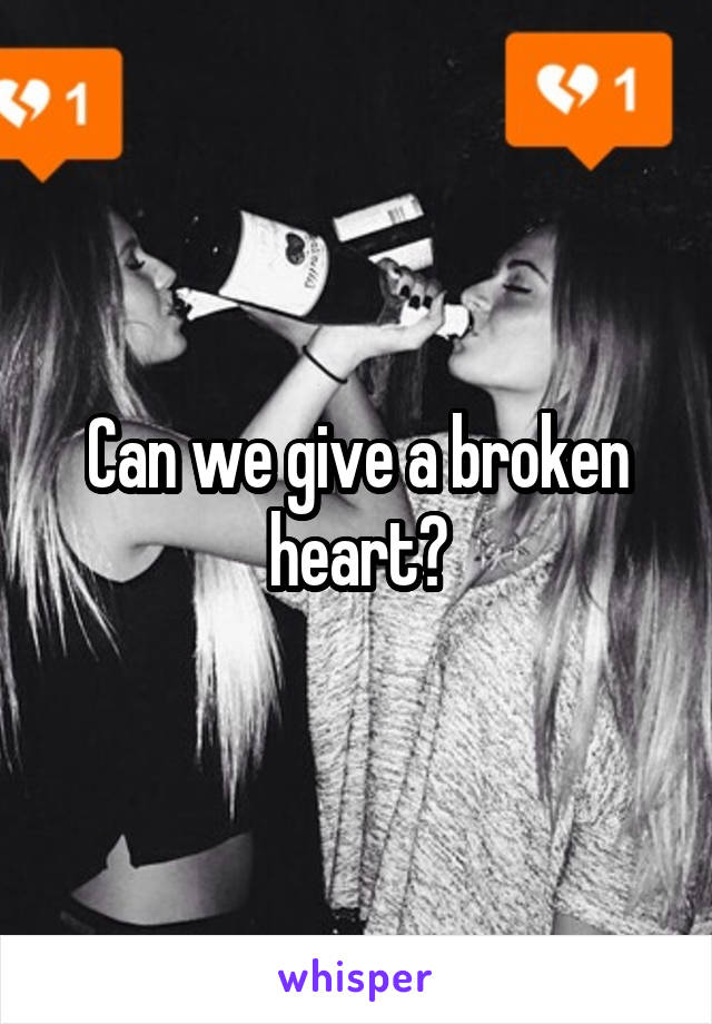 Can we give a broken heart?