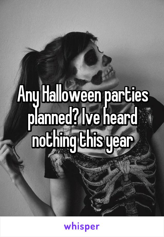 Any Halloween parties planned? Ive heard nothing this year