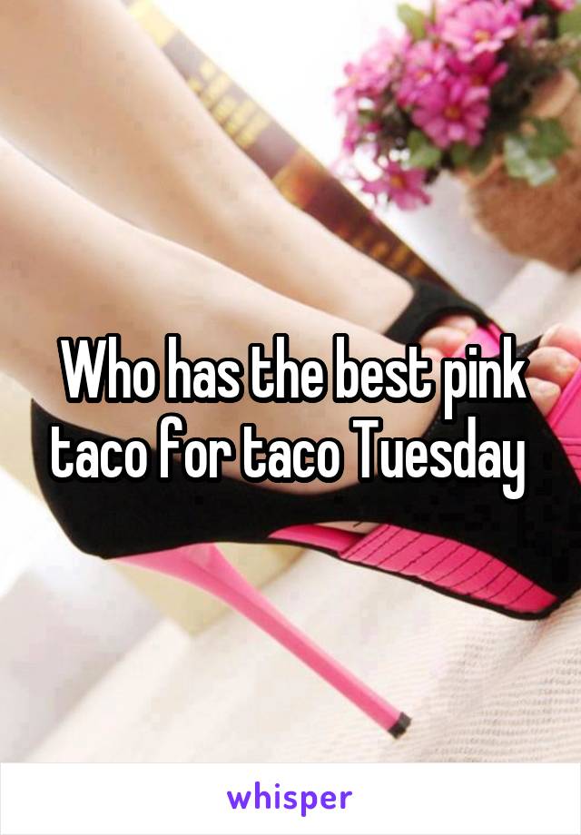 Who has the best pink taco for taco Tuesday 