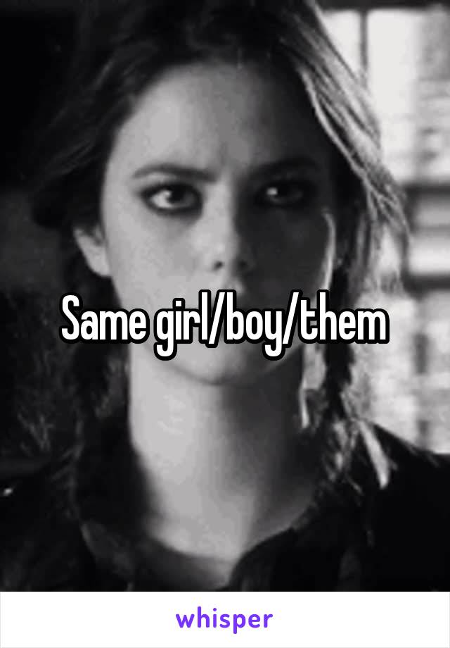 Same girl/boy/them 