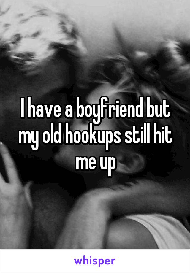 I have a boyfriend but my old hookups still hit me up