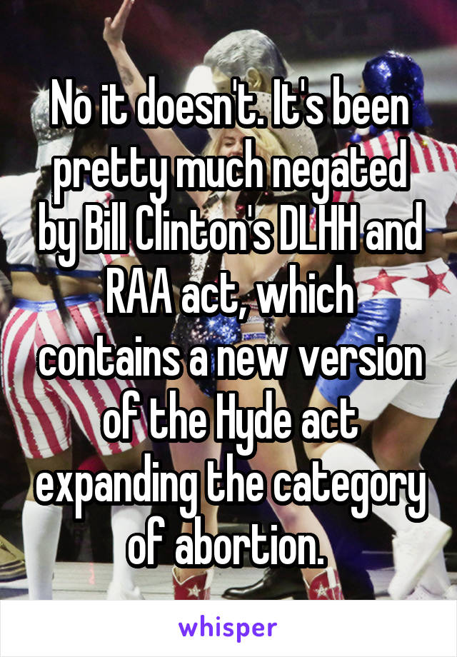 No it doesn't. It's been pretty much negated by Bill Clinton's DLHH and RAA act, which contains a new version of the Hyde act expanding the category of abortion. 