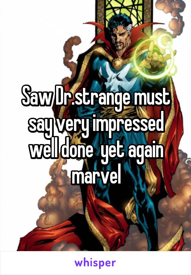 Saw Dr.strange must say very impressed well done  yet again marvel
