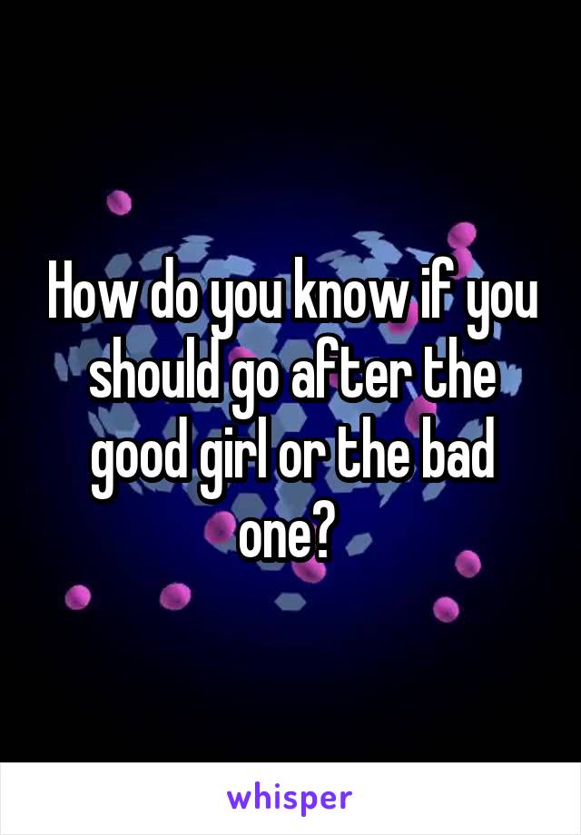 How do you know if you should go after the good girl or the bad one? 