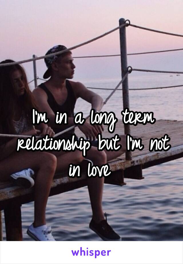 
I'm in a long term relationship but I'm not in love 