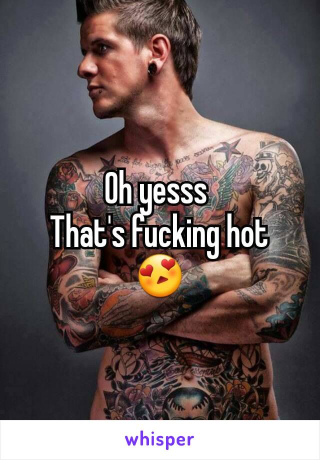 Oh yesss 
That's fucking hot
😍