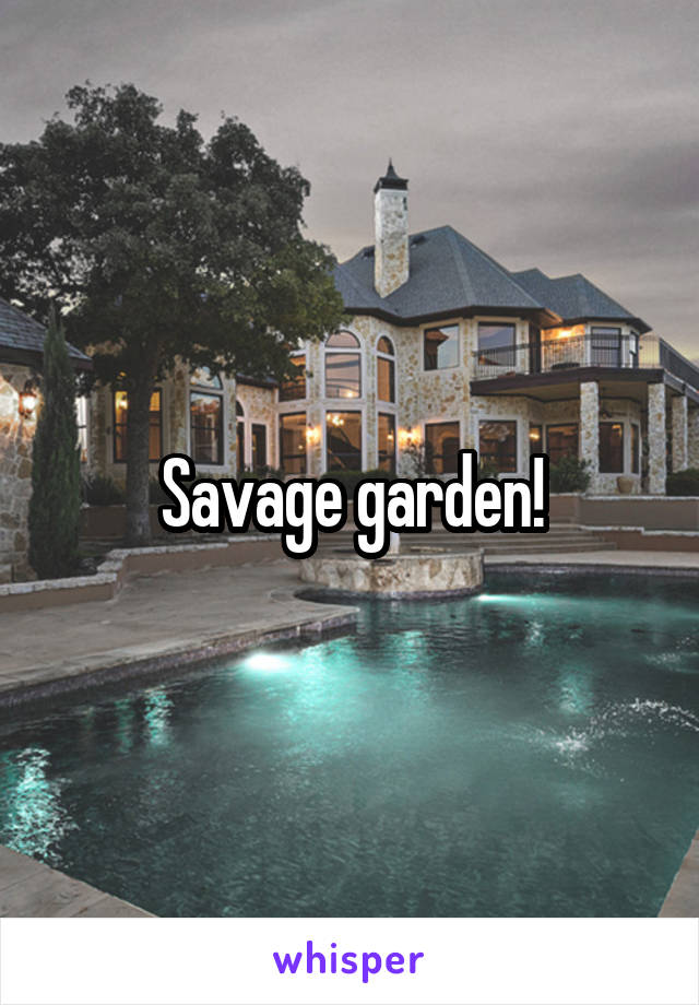 Savage garden!