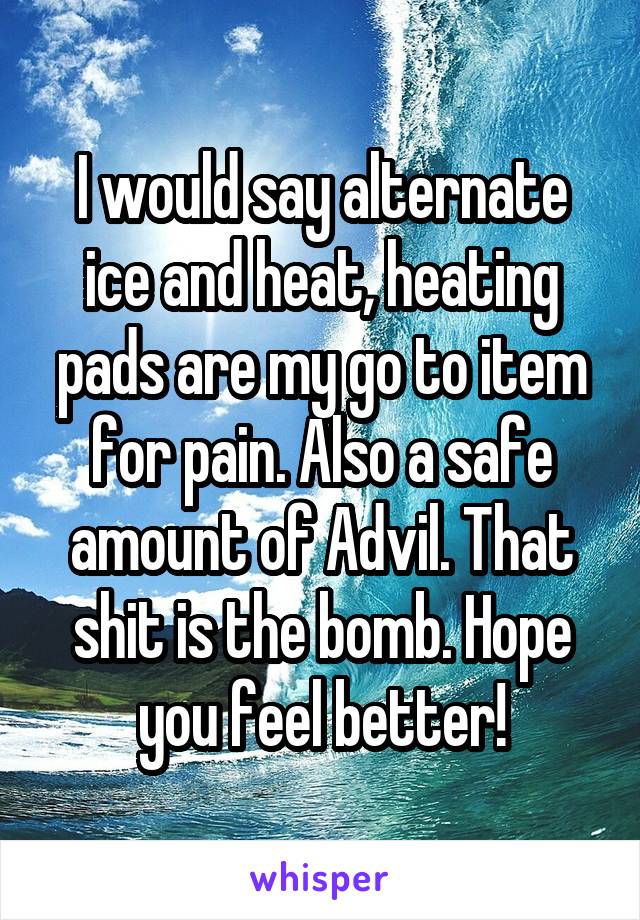 I would say alternate ice and heat, heating pads are my go to item for pain. Also a safe amount of Advil. That shit is the bomb. Hope you feel better!