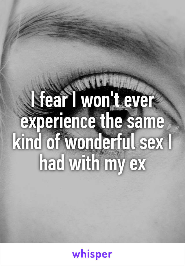 I fear I won't ever experience the same kind of wonderful sex I had with my ex