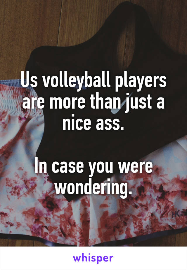 Us volleyball players are more than just a nice ass.

In case you were wondering.