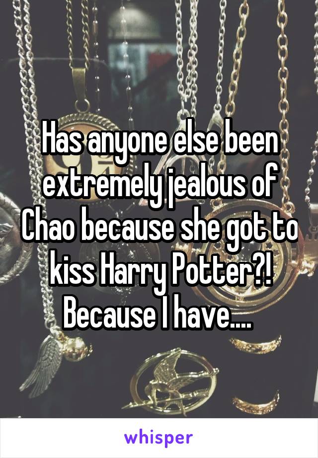 Has anyone else been extremely jealous of Chao because she got to kiss Harry Potter?! Because I have.... 