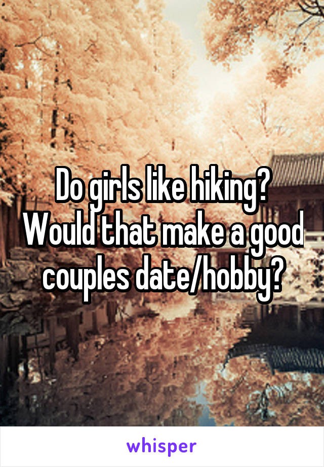 Do girls like hiking? Would that make a good couples date/hobby?
