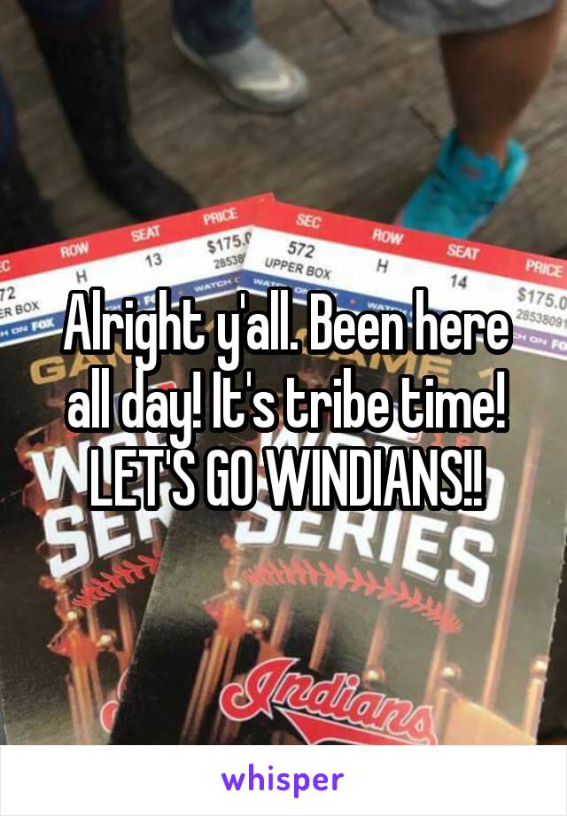 Alright y'all. Been here all day! It's tribe time! LET'S GO WINDIANS!!
